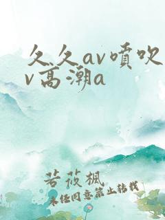 久久av喷吹av高潮a