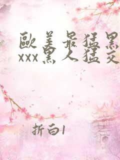 欧美最猛黑人xxxx黑人猛交3p