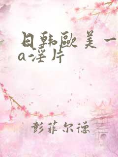 日韩欧美一级aa淫片