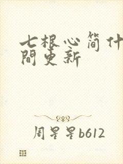 七根心简什么时间更新