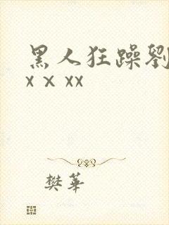 黑人狂躁刘玥xxⅹxx