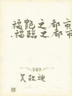 福艳之都市后宫.福临之都市逍遥