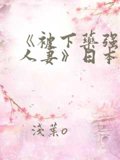 《被下药强辱的人妻》日本电影