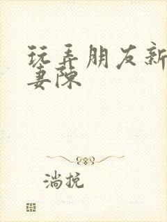 玩弄朋友新婚娇妻陈