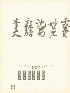 李毅沈妙霖小说大结局免费阅读最新章节