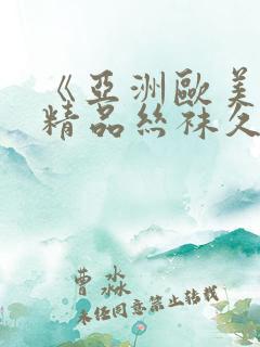 《亚洲欧美日韩精品丝袜久久黑人》