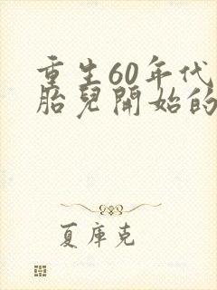 重生60年代从胎儿开始的小说