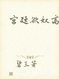 宫廷欲奴高h
