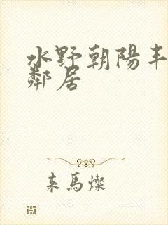 水野朝阳丰满女邻居