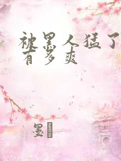 被黑人猛了进去有多爽