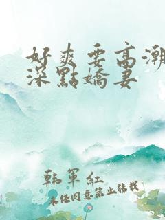 好爽要高潮了再深点娇妻