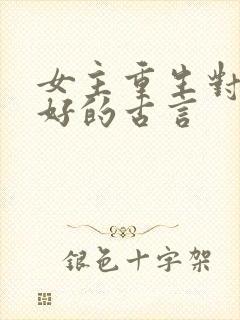 女主重生对男主好的古言