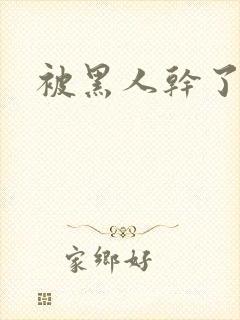 被黑人干了小说