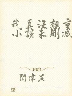 我真没想重生啊小说未删减在线看