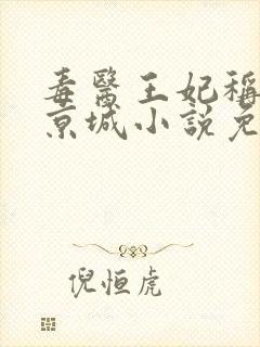 毒医王妃称霸全京城小说免费阅读全本