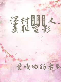 泽村レイコ人妻羞耻电影