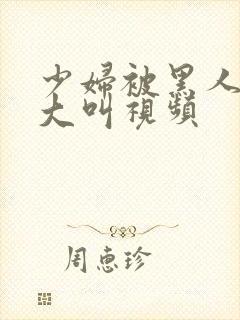 少妇被黑人嗷嗷大叫视频