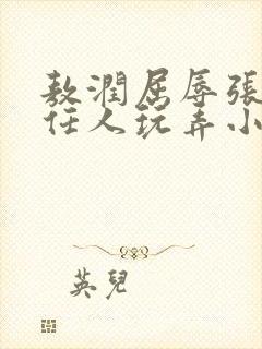 敖润屈辱张开腿任人玩弄小说