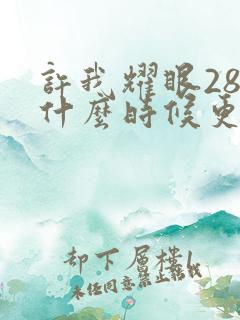 许我耀眼28集什么时候更新