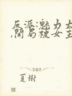 反派:魅力太高,开局被女主误会