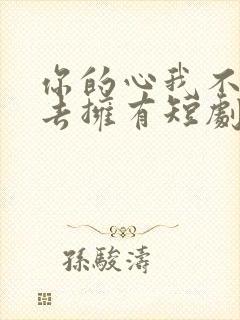 你的心我不想再去拥有短剧