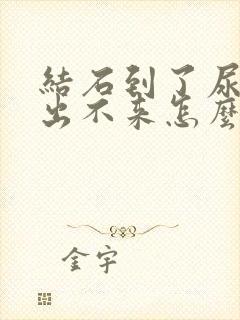 结石到了尿道口出不来怎么弄