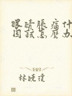 眼睛胀痛什么原因该怎么办