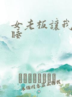 女老板让我和她睡