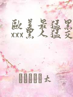 欧美最猛黑人xxxx黑人猛交