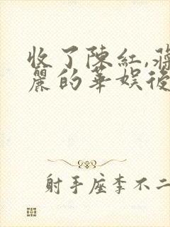 收了陈红,蒋雯丽的华娱后宫小说
