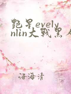 艳星evelynlin大战黑人