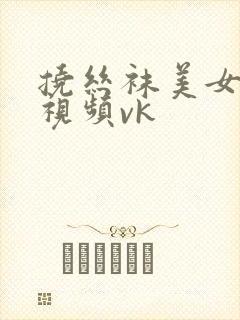 挠丝袜美女脚心视频vk