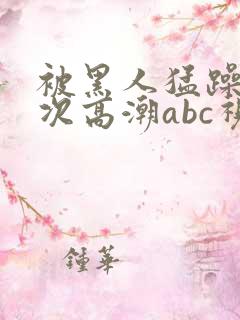 被黑人猛躁10次高潮abc视频