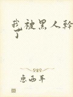 我被黑人干高潮了