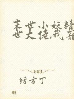 末世小妖精:末世大佬,我宠着她小说