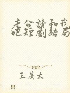 老公请和我恋爱吧短剧结局