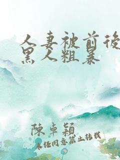 人妻被前后两根黑人粗暴