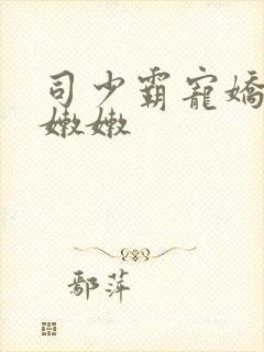 司少霸宠娇妻水嫩嫩