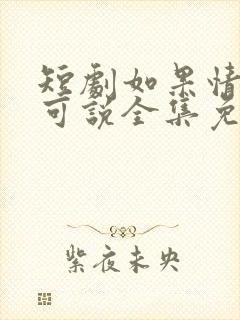 短剧如果情深不可说全集免费观看