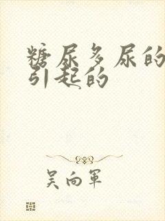 糖尿多尿的原因引起的