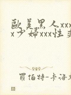 欧美黑人xxxx少妇xxx性爽