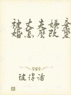 被丈夫嫌弃要离婚怎么改变