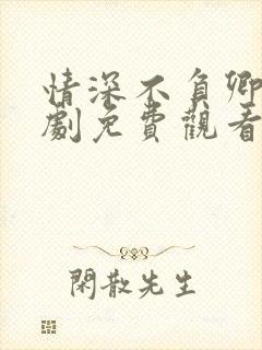 情深不负卿心短剧免费观看全集高清