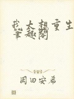 我太想重生了无笔趣阁