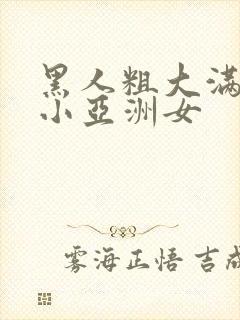 黑人粗大满足娇小亚洲女