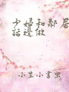 少妇和邻居边电话边做