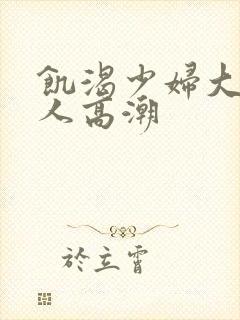 饥渴少妇大战黑人高潮