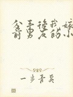 分手后我嫁给了前男友的小叔txt