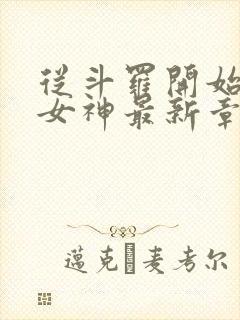 从斗罗开始俘获女神最新章节列表