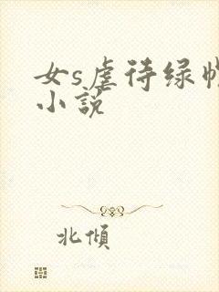 女s虐待绿帽奴小说